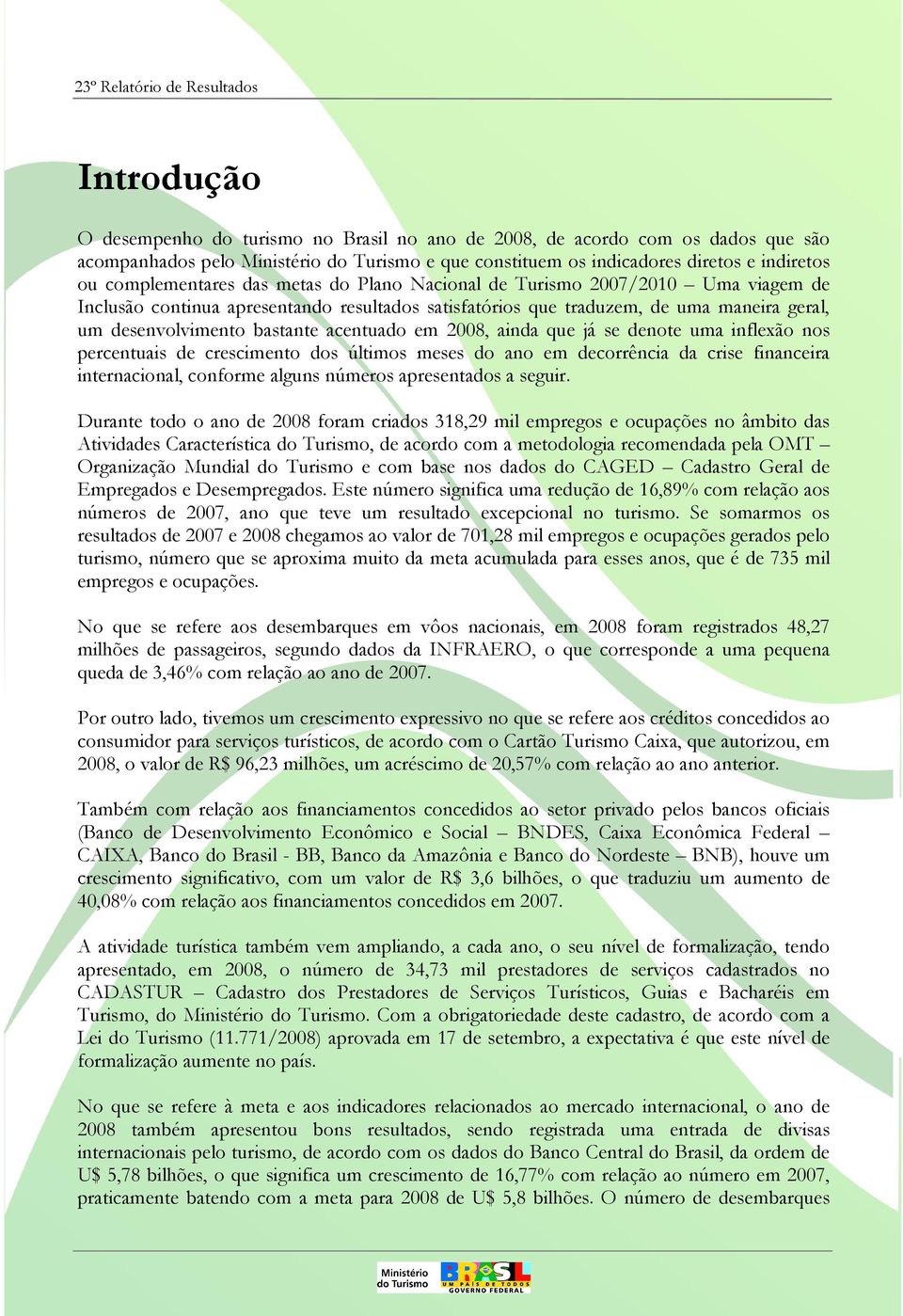 2008, ainda que já se dente uma inflexã ns percentuais de cresciment ds últims meses d an em decrrência da crise financeira internacinal, cnfrme alguns númers apresentads a seguir.