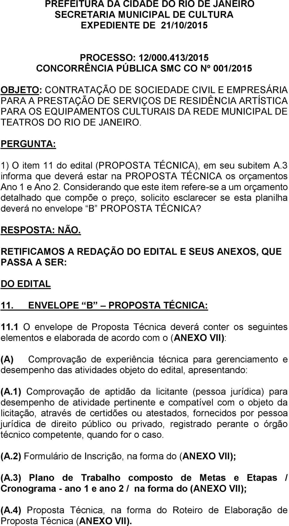 MUNICIPAL DE TEATROS DO RIO DE JANEIRO. PERGUNTA: 1) O item 11 do edital (PROPOSTA TÉCNICA), em seu subitem A.3 informa que deverá estar na PROPOSTA TÉCNICA os orçamentos Ano 1 e Ano 2.