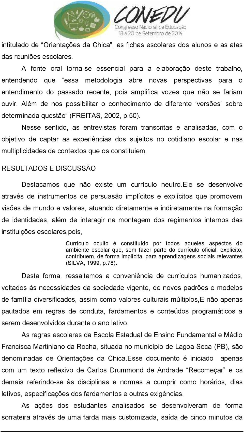 fariam ouvir. Além de nos possibilitar o conhecimento de diferente versões sobre determinada questão (FREITAS, 2002, p.50).