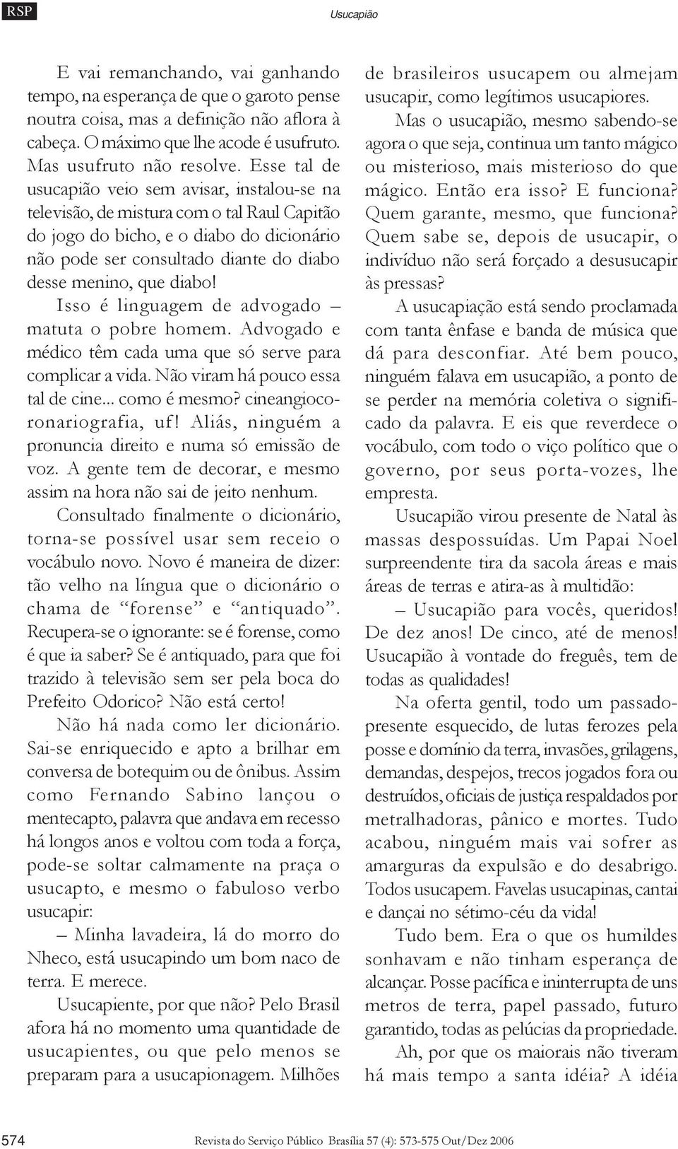 diabo! Isso é linguagem de advogado matuta o pobre homem. Advogado e médico têm cada uma que só serve para complicar a vida. Não viram há pouco essa tal de cine... como é mesmo?