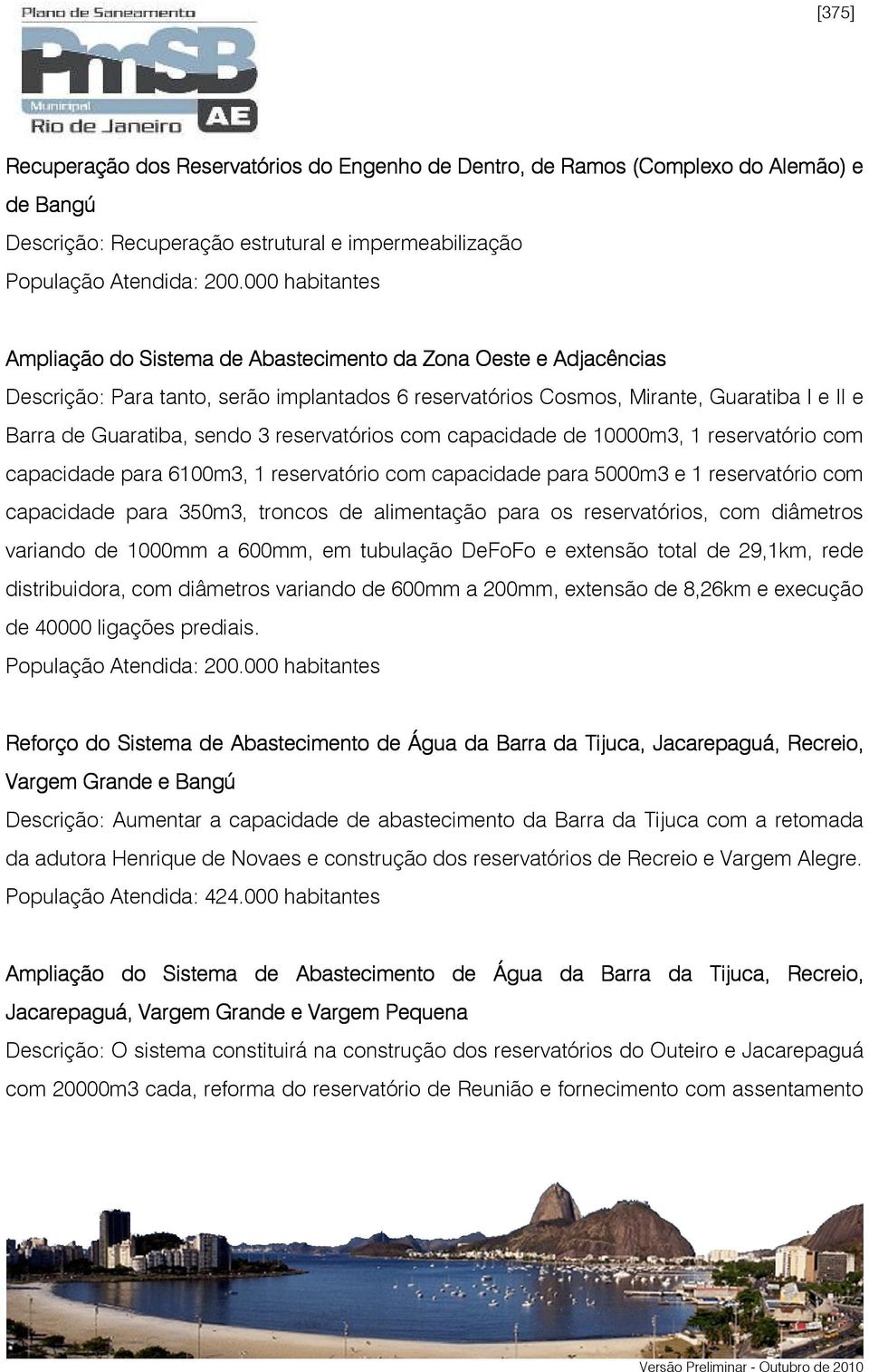 3 reservatórios com capacidade de 10000m3, 1 reservatório com capacidade para 6100m3, 1 reservatório com capacidade para 5000m3 e 1 reservatório com capacidade para 350m3, troncos de alimentação para