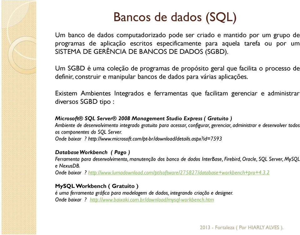 Existem Ambientes Integrados e ferramentas que facilitam gerenciar e administrar diversos SGBD tipo : Microsoft SQL Server 2008 Management Studio Express( Gratuito) Ambiente de desenvolvimento