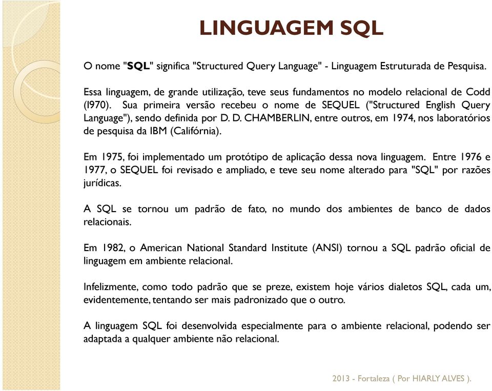 Em 1975, foi implementado um protótipo de aplicação dessa nova linguagem. Entre 1976 e 1977, o SEQUEL foi revisado e ampliado, e teve seu nome alterado para "SQL" por razões jurídicas.