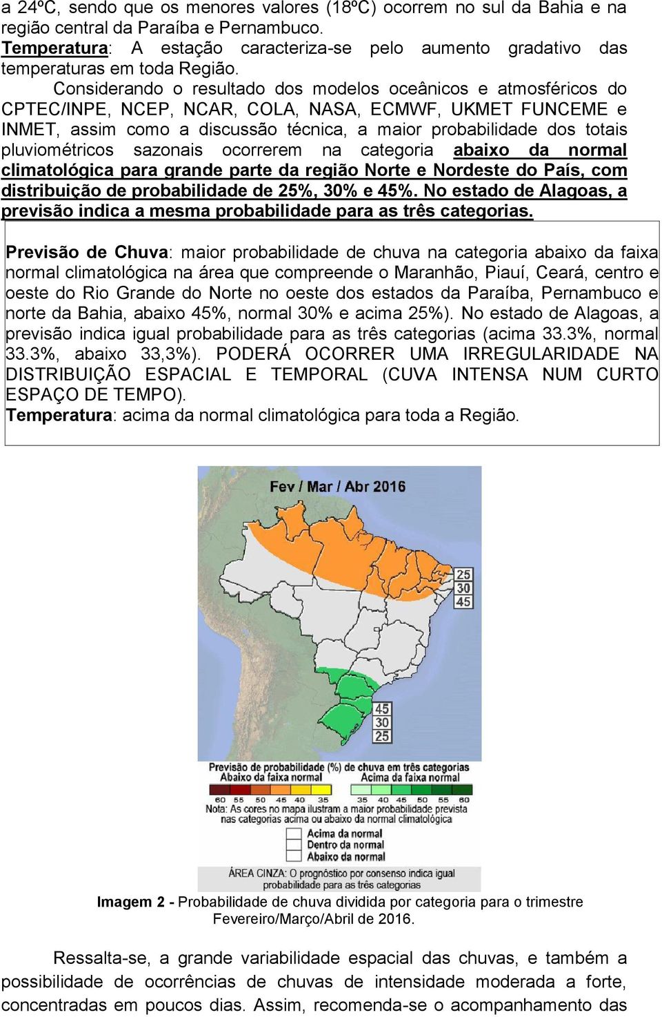 Considerando o resultado dos modelos oceânicos e atmosféricos do CPTEC/INPE, NCEP, NCAR, COLA, NASA, ECMWF, UKMET FUNCEME e INMET, assim como a discussão técnica, a maior probabilidade dos totais