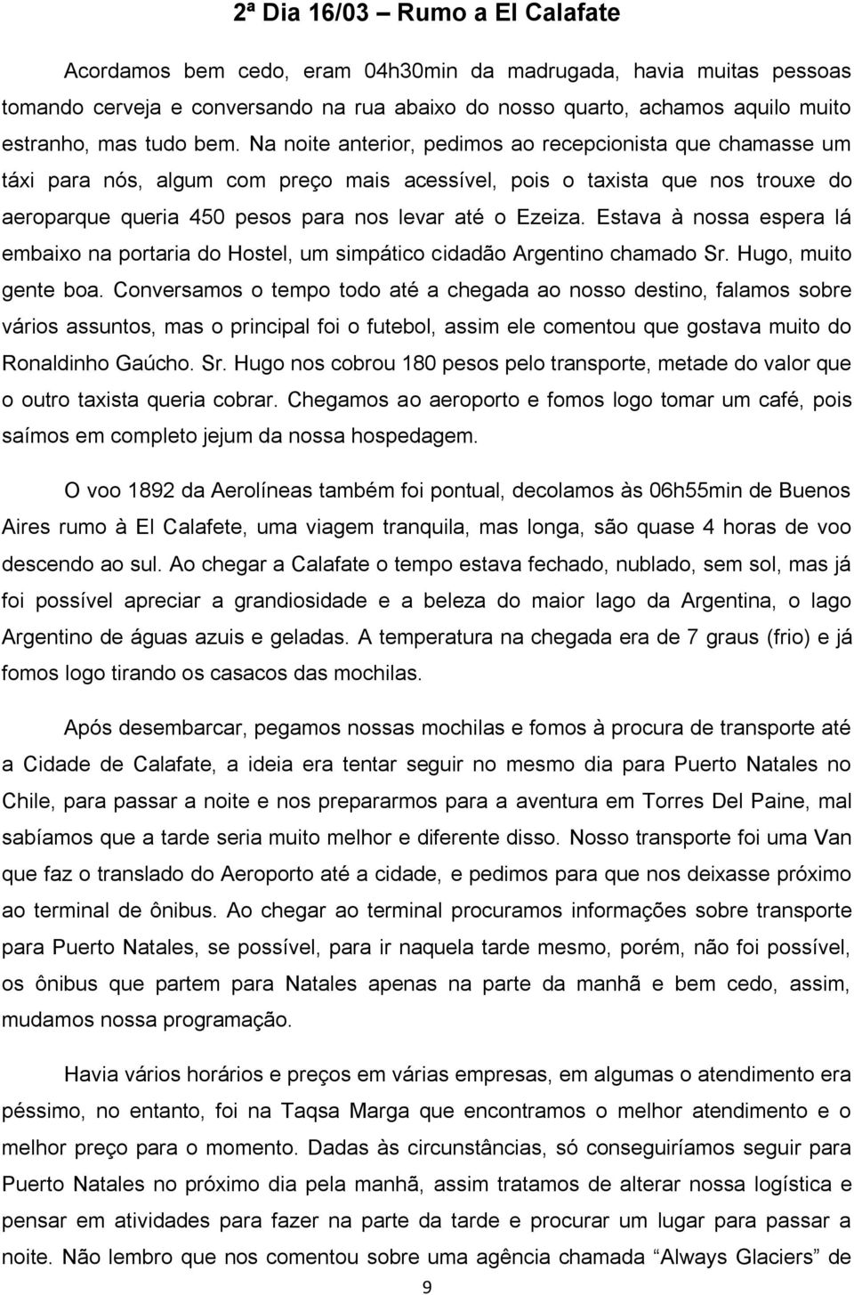 Na noite anterior, pedimos ao recepcionista que chamasse um táxi para nós, algum com preço mais acessível, pois o taxista que nos trouxe do aeroparque queria 450 pesos para nos levar até o Ezeiza.