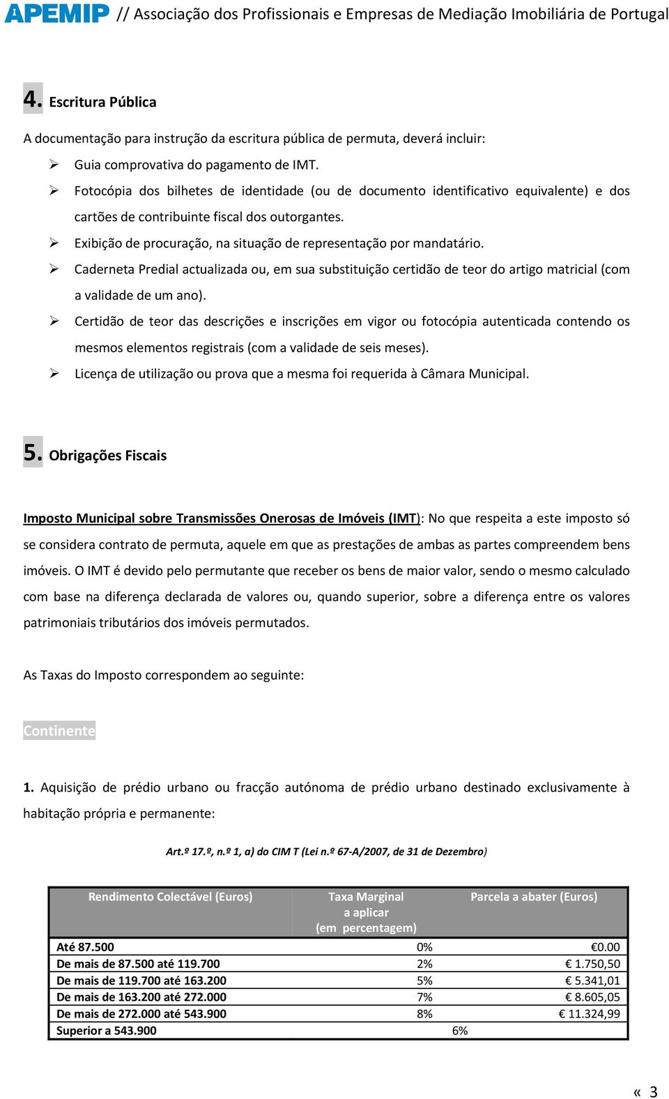 Exibição de procuração, na situação de representação por mandatário. Caderneta Predial actualizada ou, em sua substituição certidão de teor do artigo matricial (com a validade de um ano).