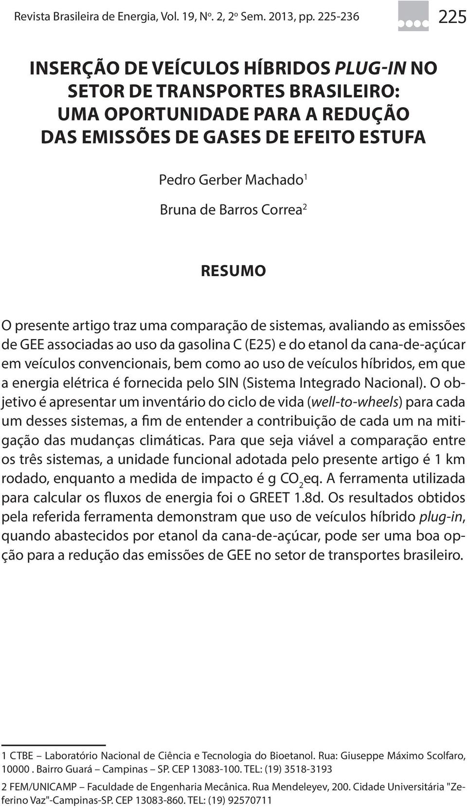 Correa 2 RESUMO O presente artigo traz uma comparação de sistemas, avaliando as emissões de GEE associadas ao uso da gasolina C (E25) e do etanol da cana-de-açúcar em veículos convencionais, bem como