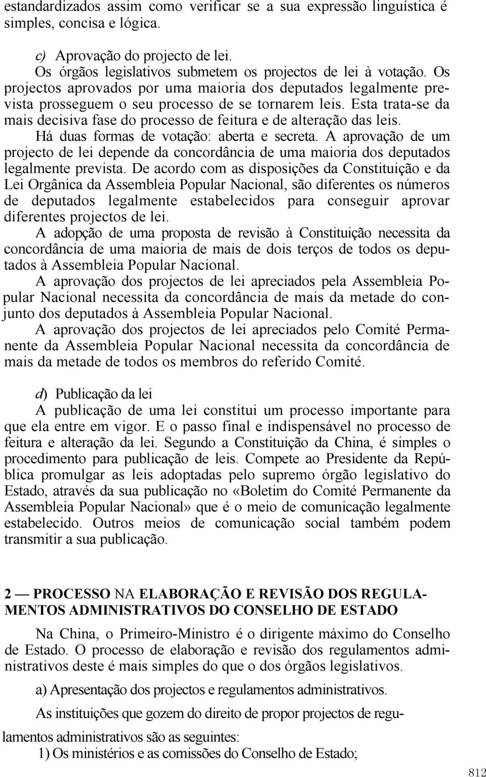 Esta trata-se da mais decisiva fase do processo de feitura e de alteração das leis. Há duas formas de votação: aberta e secreta.