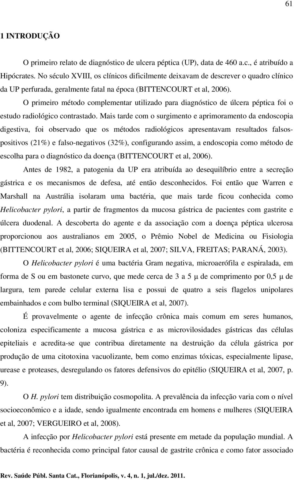 O primeiro método complementar utilizado para diagnóstico de úlcera péptica foi o estudo radiológico contrastado.