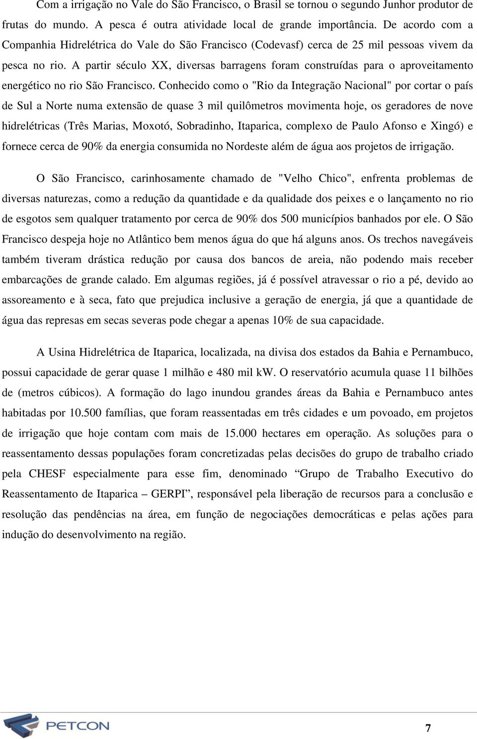 A partir século XX, diversas barragens foram construídas para o aproveitamento energético no rio São Francisco.