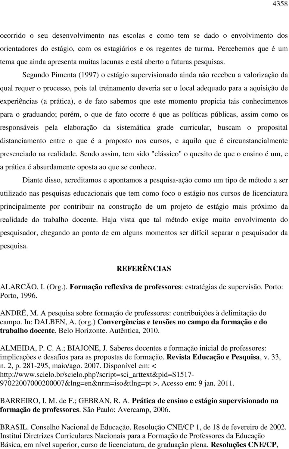 Segundo Pimenta (1997) o estágio supervisionado ainda não recebeu a valorização da qual requer o processo, pois tal treinamento deveria ser o local adequado para a aquisição de experiências (a