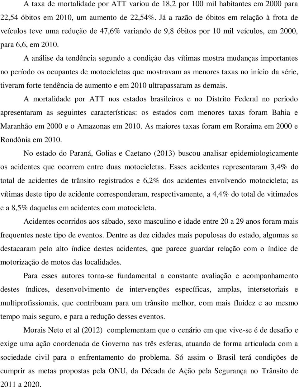 A análise da tendência segundo a condição das vítimas mostra mudanças importantes no período os ocupantes de motocicletas que mostravam as menores taxas no início da série, tiveram forte tendência de