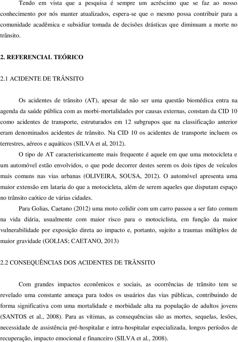 1 ACIDENTE DE TRÂNSITO Os acidentes de trânsito (AT), apesar de não ser uma questão biomédica entra na agenda da saúde pública com as morbi-mortalidades por causas externas, constam da CID 10 como