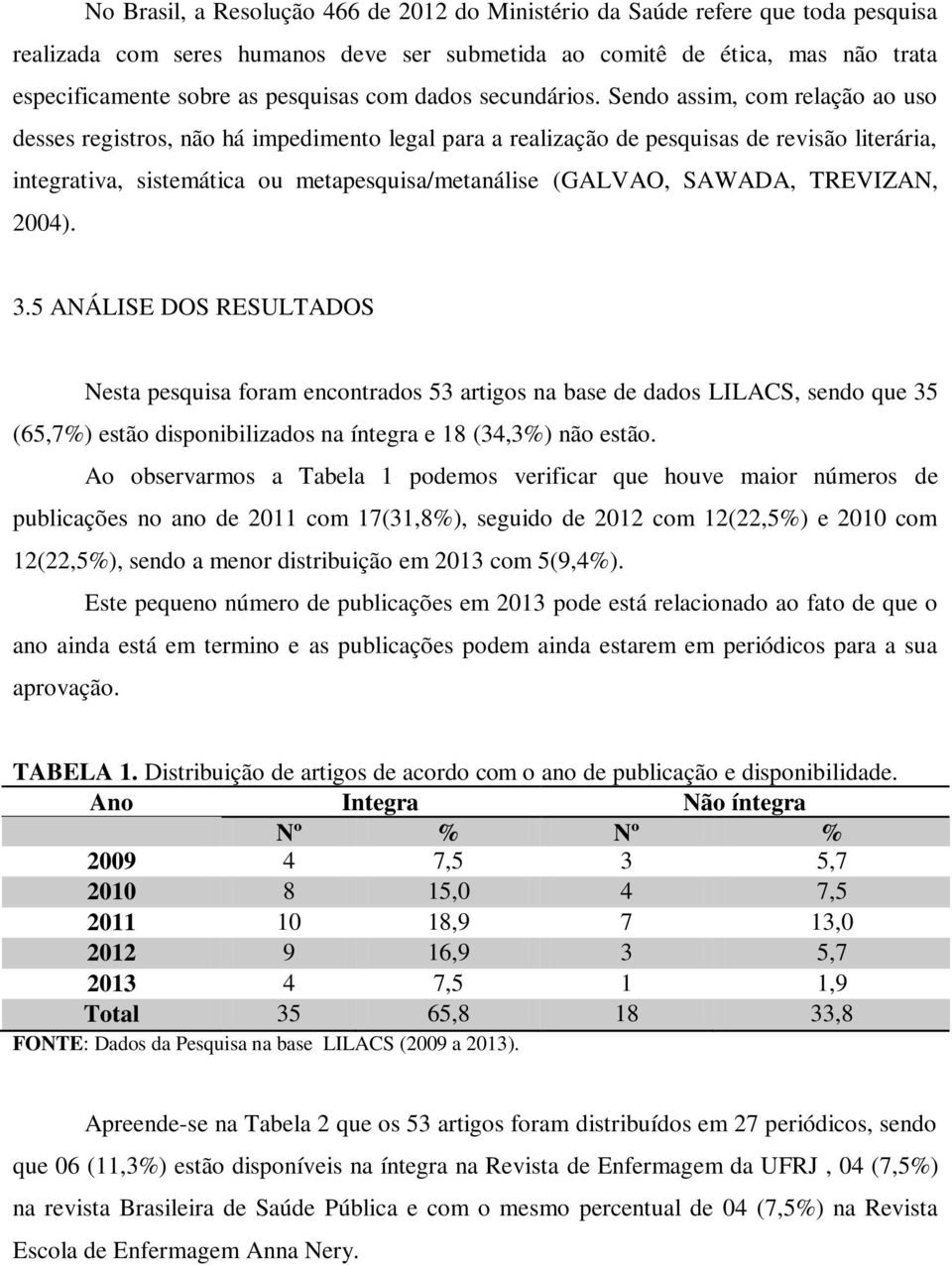 Sendo assim, com relação ao uso desses registros, não há impedimento legal para a realização de pesquisas de revisão literária, integrativa, sistemática ou metapesquisa/metanálise (GALVAO, SAWADA,