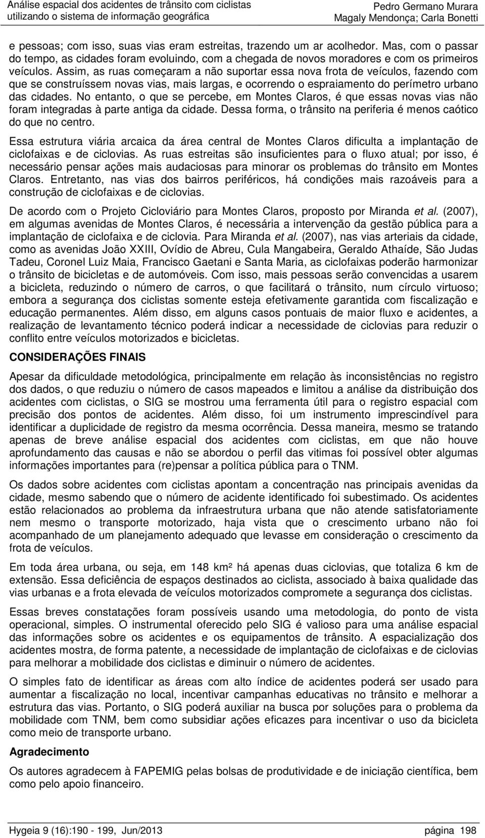 No entanto, o que se percebe, em Montes Claros, é que essas novas vias não foram integradas à parte antiga da cidade. Dessa forma, o trânsito na periferia é menos caótico do que no centro.