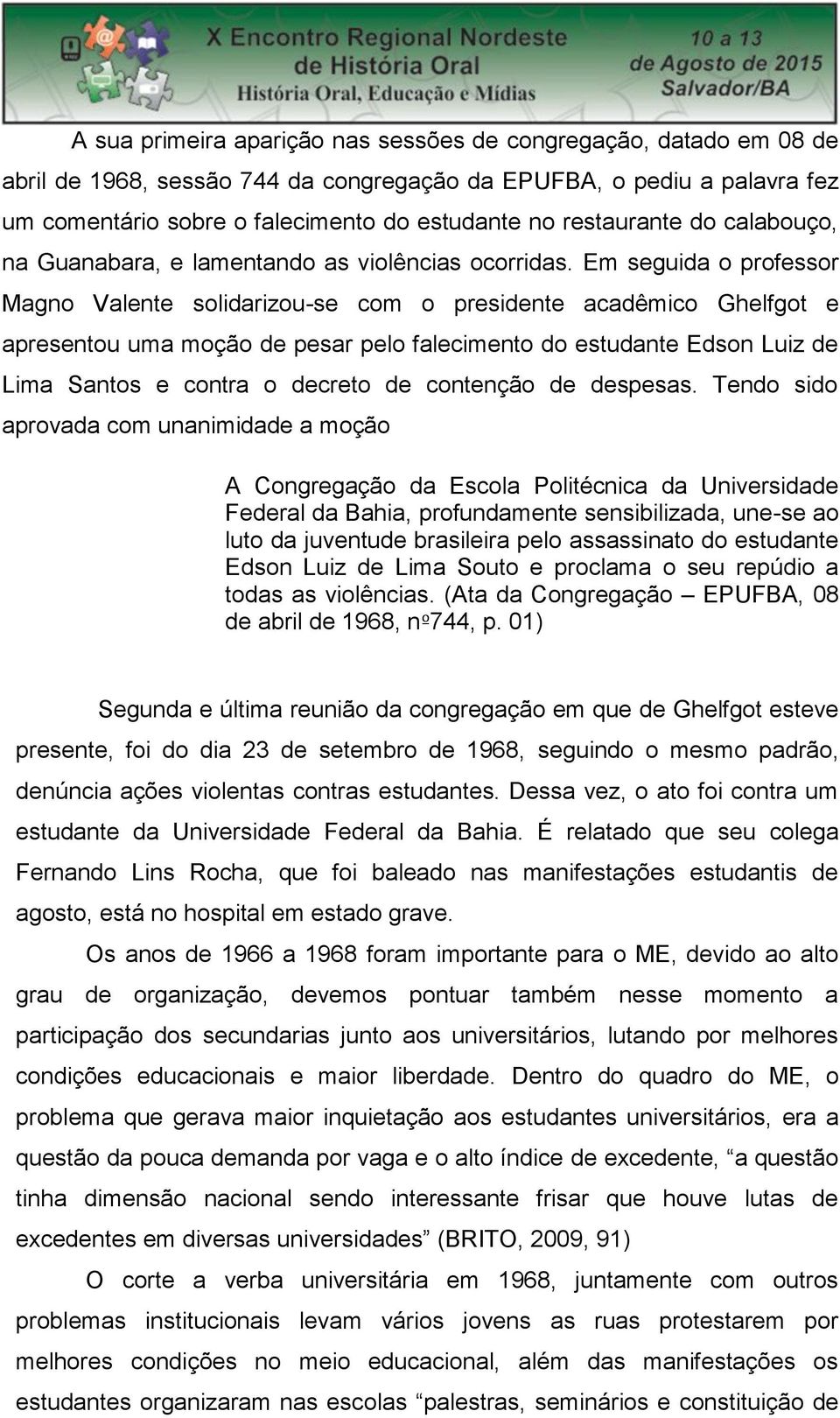 Em seguida o professor Magno Valente solidarizou-se com o presidente acadêmico Ghelfgot e apresentou uma moção de pesar pelo falecimento do estudante Edson Luiz de Lima Santos e contra o decreto de