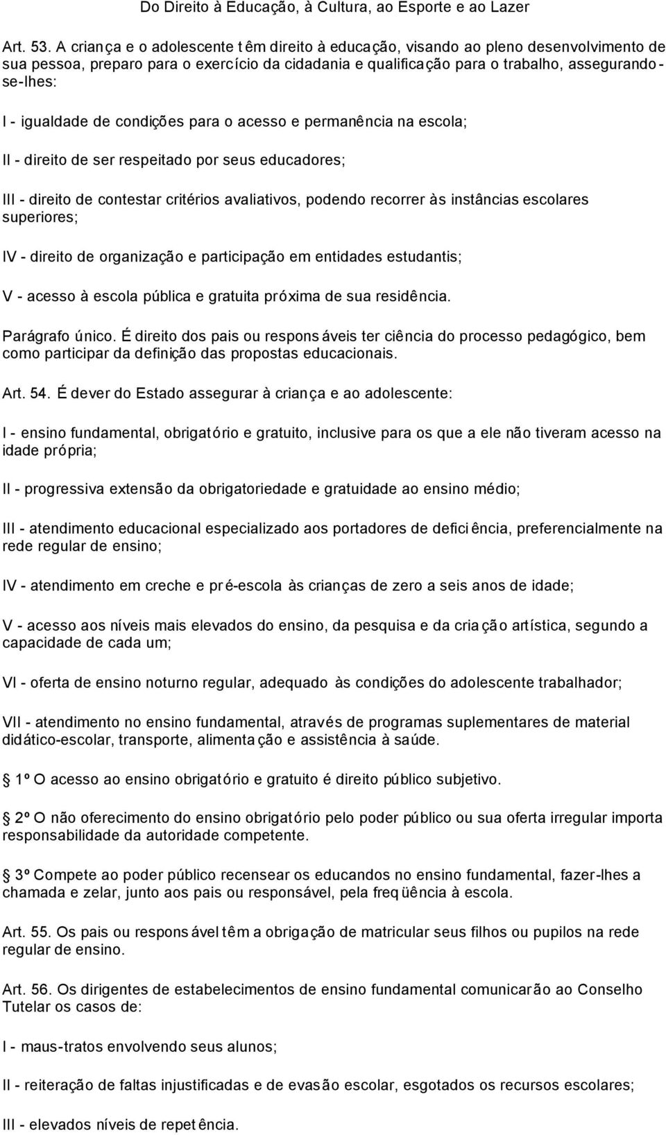 igualdade de condições para o acesso e permanência na escola; II - direito de ser respeitado por seus educadores; III - direito de contestar critérios avaliativos, podendo recorrer às instâncias