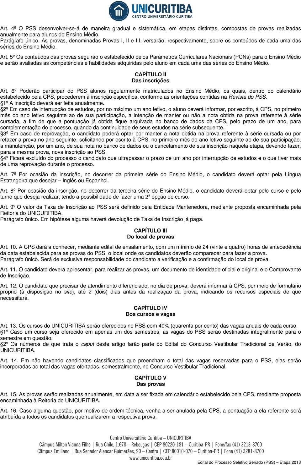 5º Os conteúdos das provas seguirão o estabelecido pelos Parâmetros Curriculares Nacionais (PCNs) para o Ensino Médio e serão avaliadas as competências e habilidades adquiridas pelo aluno em cada uma