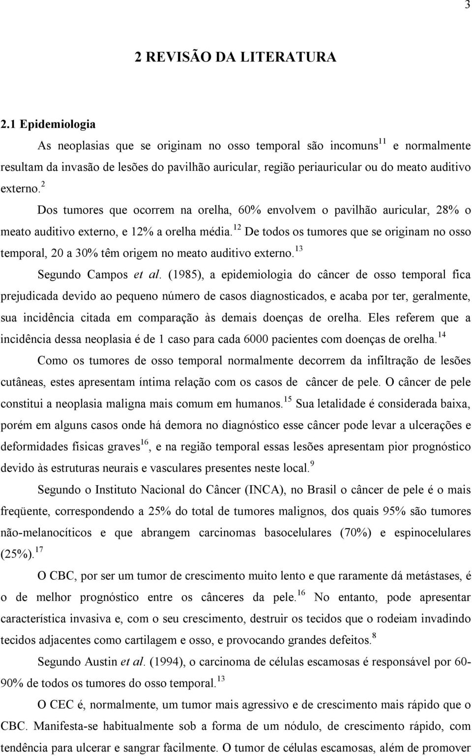 1 Epidemiologia As neoplasias que se originam no osso temporal são incomuns 11 e normalmente resultam da invasão de lesões do pavilhão auricular, região periauricular ou do meato auditivo meato