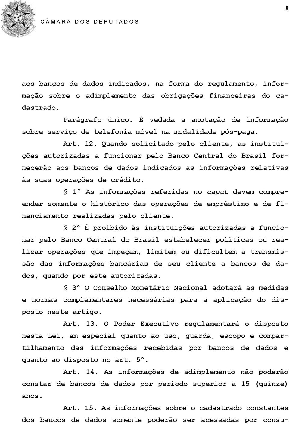 Quando solicitado pelo cliente, as instituições autorizadas a funcionar pelo Banco Central do Brasil fornecerão aos bancos de dados indicados as informações relativas às suas operações de crédito.