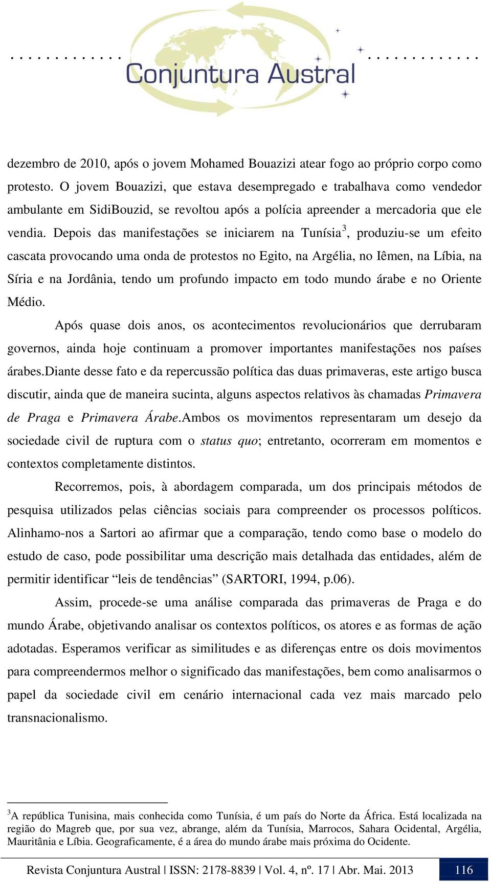 Depois das manifestações se iniciarem na Tunísia 3, produziu-se um efeito cascata provocando uma onda de protestos no Egito, na Argélia, no Iêmen, na Líbia, na Síria e na Jordânia, tendo um profundo