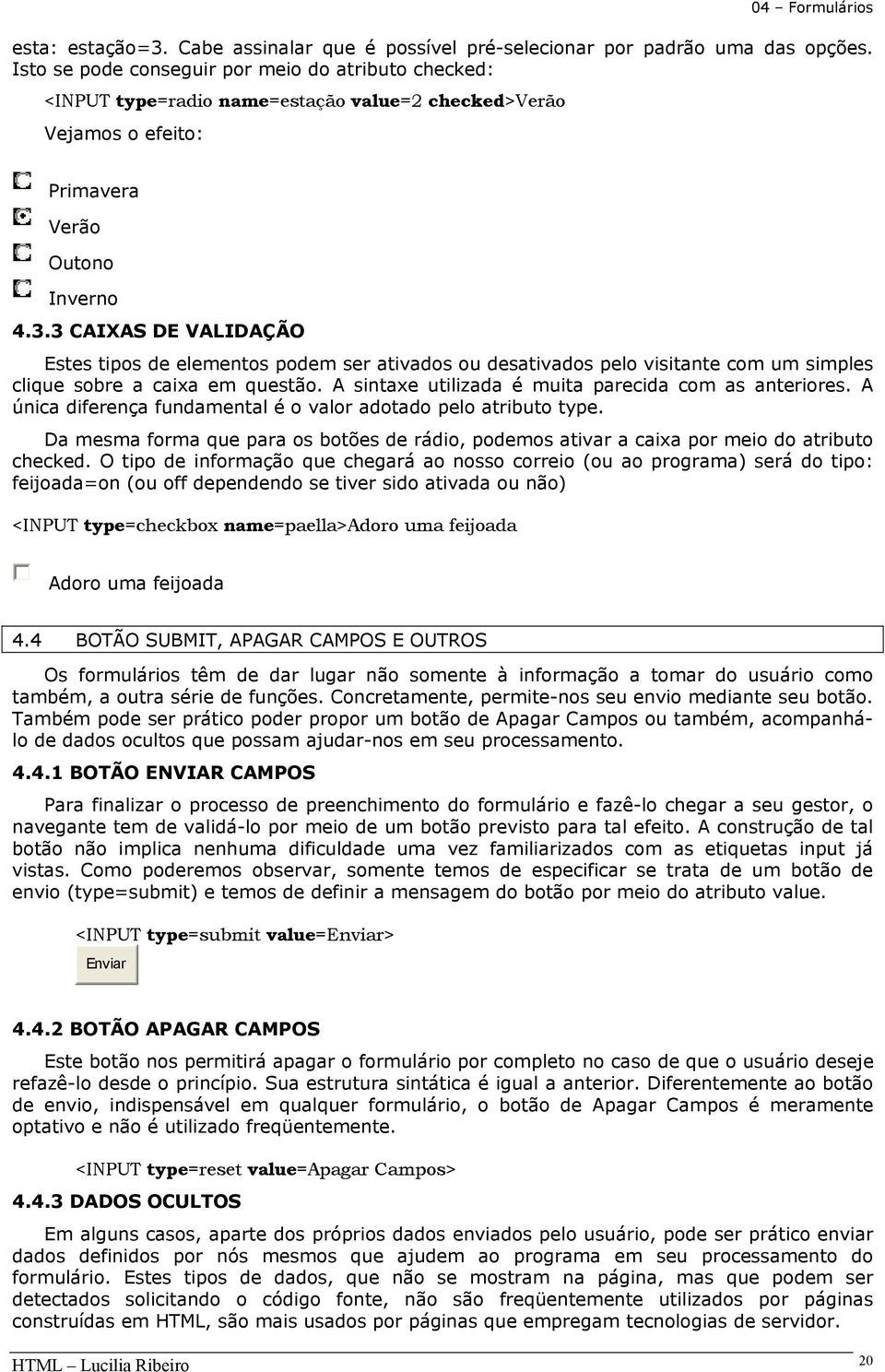 3 CAIXAS DE VALIDAÇÃO Estes tipos de elementos podem ser ativados ou desativados pelo visitante com um simples clique sobre a caixa em questão. A sintaxe utilizada é muita parecida com as anteriores.