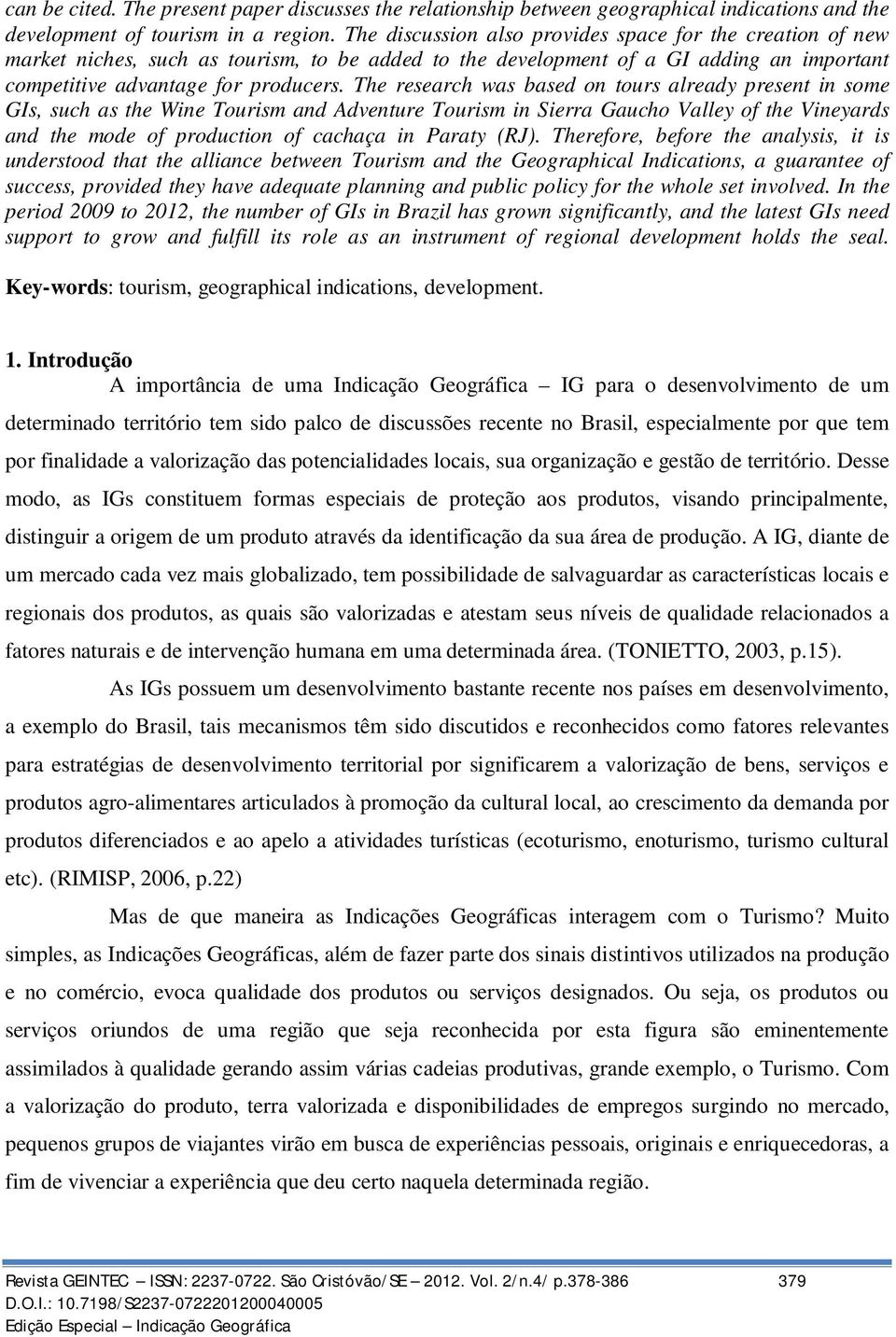 The research was based on tours already present in some GIs, such as the Wine Tourism and Adventure Tourism in Sierra Gaucho Valley of the Vineyards and the mode of production of cachaça in Paraty