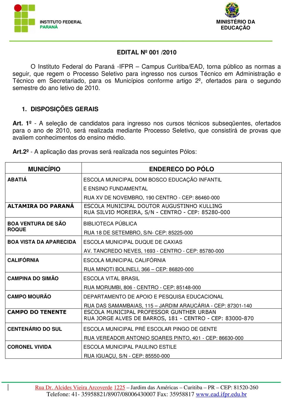 1º - A seleção de candidatos para ingresso nos cursos técnicos subseqüentes, ofertados para o ano de 2010, será realizada mediante Processo Seletivo, que consistirá de provas que avaliem