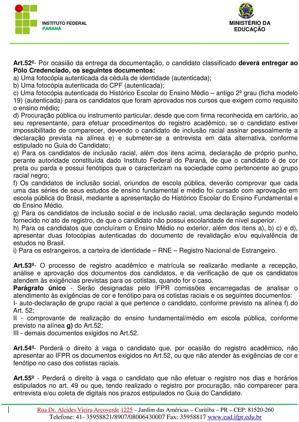 que foram aprovados nos cursos que exigem como requisito o ensino médio; d) Procuração pública ou instrumento particular, desde que com firma reconhecida em cartório, ao seu representante, para