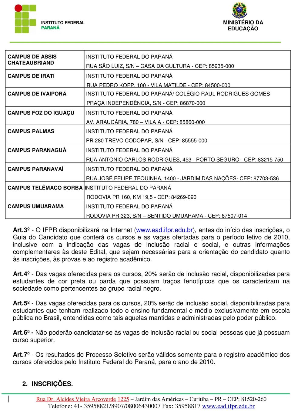 AV. ARAUCÁRIA, 780 VILA A - CEP: 85860-000 INSTITUTO FEDERAL DO PR 280 TREVO CODOPAR, S/N - CEP: 85555-000 INSTITUTO FEDERAL DO RUA ANTONIO CARLOS RODRIGUES, 453 - PORTO SEGURO- CEP: 83215-750