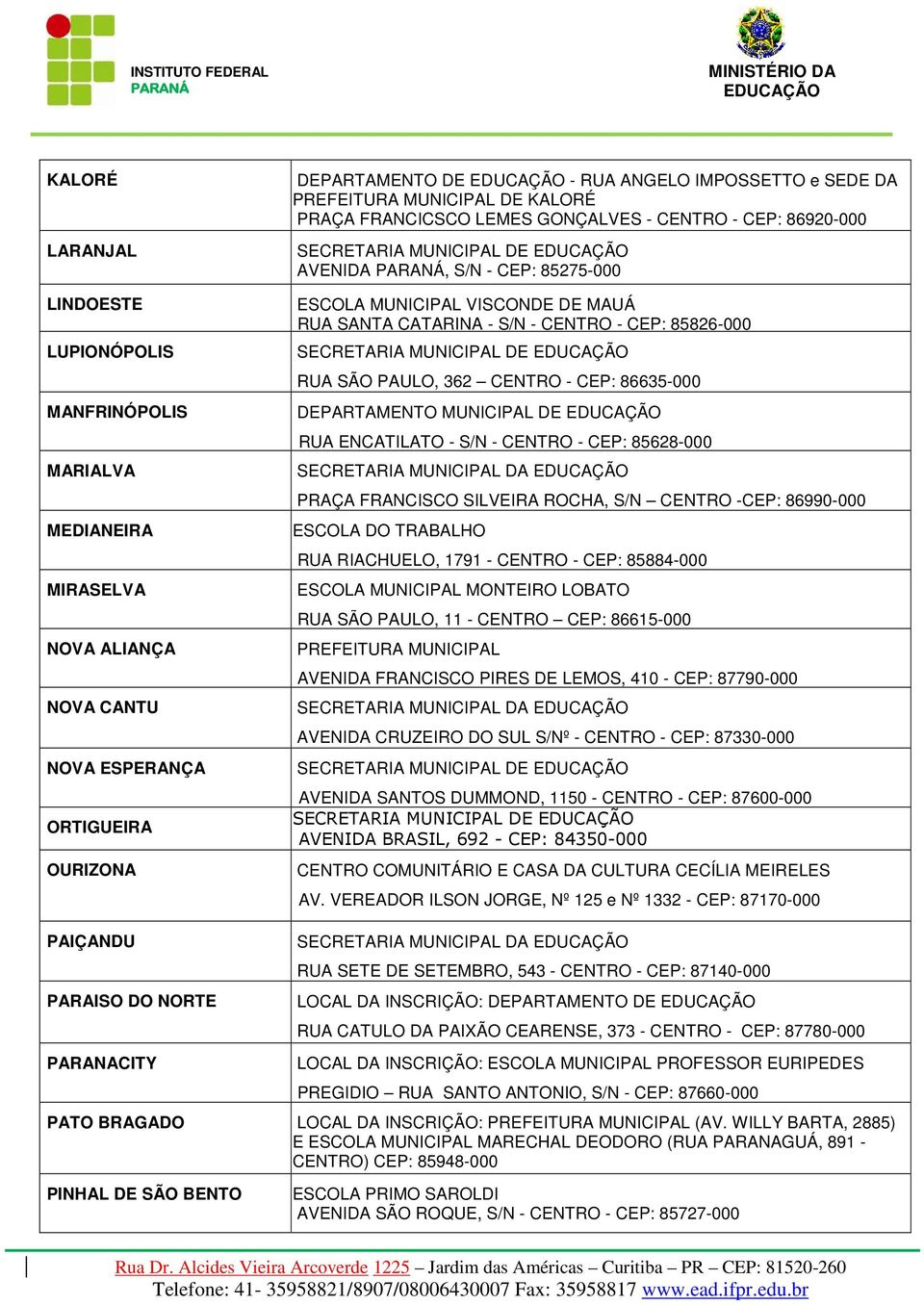 S/N - CENTRO - CEP: 85826-000 SECRETARIA MUNICIPAL DE RUA SÃO PAULO, 362 CENTRO - CEP: 86635-000 DEPARTAMENTO MUNICIPAL DE RUA ENCATILATO - S/N - CENTRO - CEP: 85628-000 SECRETARIA MUNICIPAL DA PRAÇA