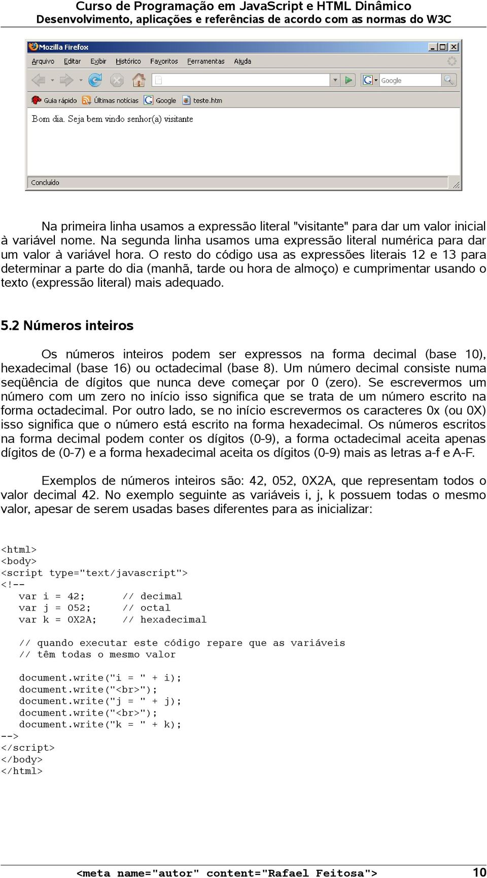 2 Números inteiros Os números inteiros podem ser expressos na forma decimal (base 10), hexadecimal (base 16) ou octadecimal (base 8).