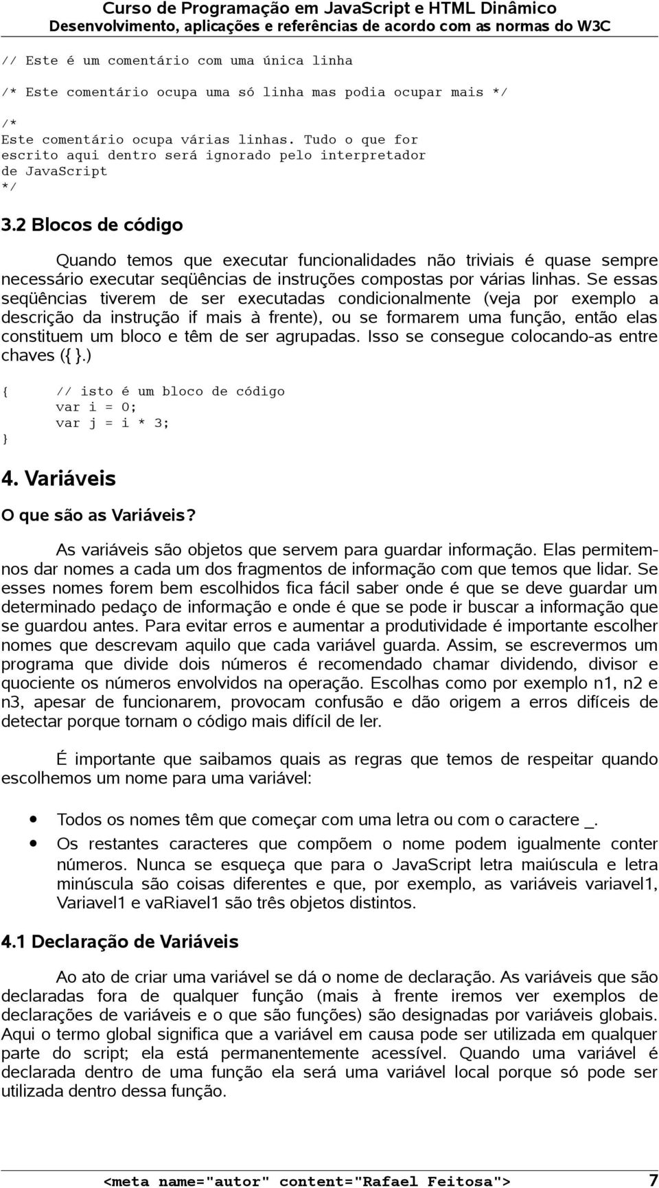 2 Blocos de código Quando temos que executar funcionalidades não triviais é quase sempre necessário executar seqüências de instruções compostas por várias linhas.