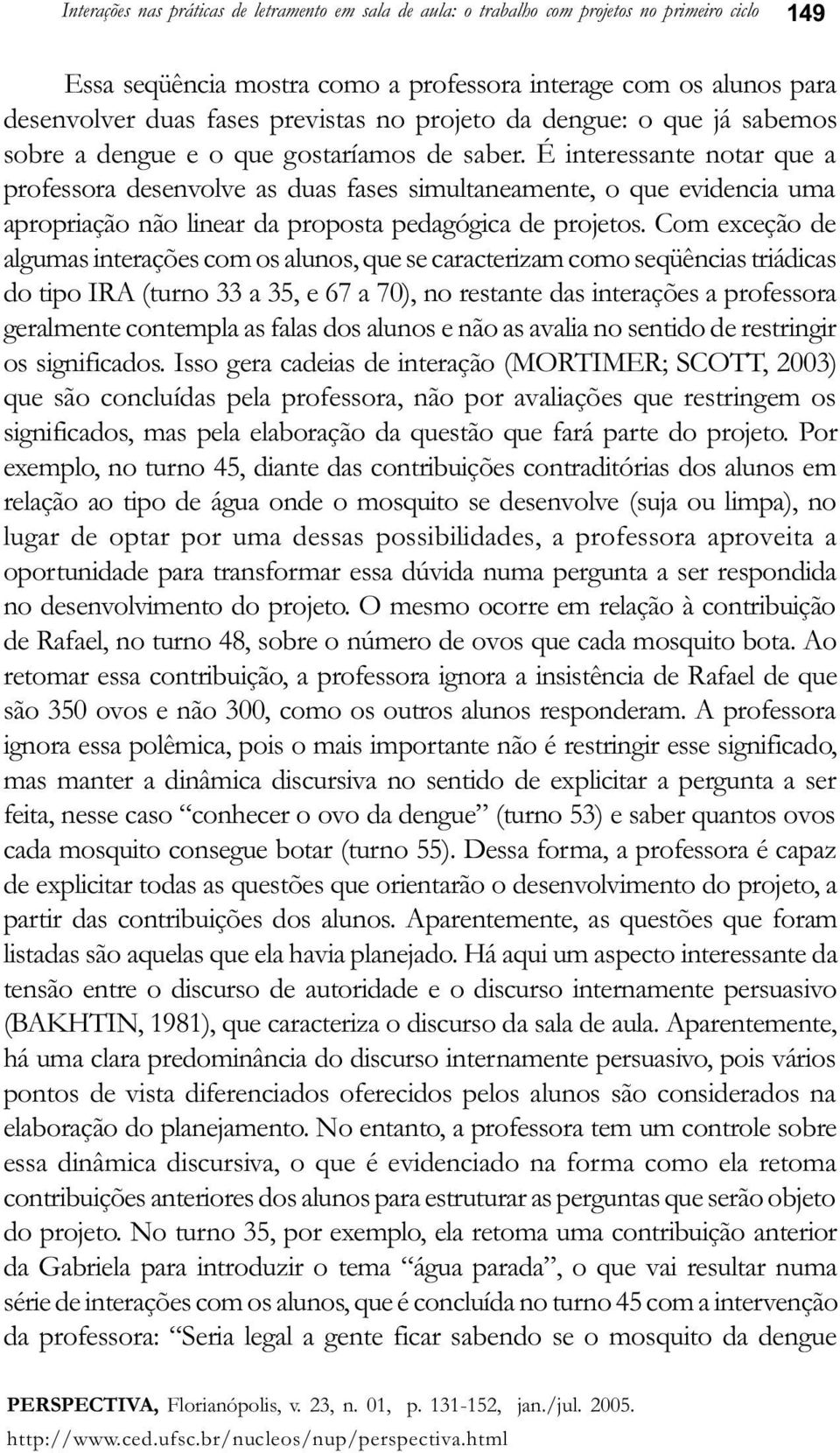 É interessante notar que a professora desenvolve as duas fases simultaneamente, o que evidencia uma apropriação não linear da proposta pedagógica de projetos.