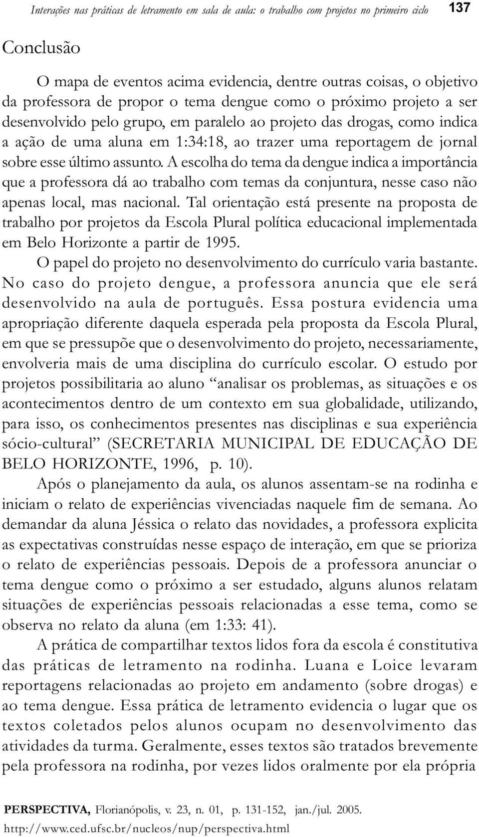 último assunto. A escolha do tema da dengue indica a importância que a professora dá ao trabalho com temas da conjuntura, nesse caso não apenas local, mas nacional.