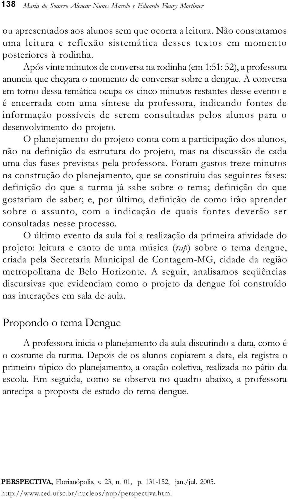 Após vinte minutos de conversa na rodinha (em 1:51: 52), a professora anuncia que chegara o momento de conversar sobre a dengue.