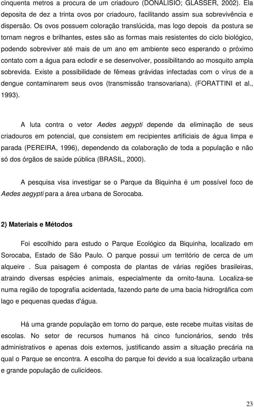 ambiente seco esperando o próximo contato com a água para eclodir e se desenvolver, possibilitando ao mosquito ampla sobrevida.