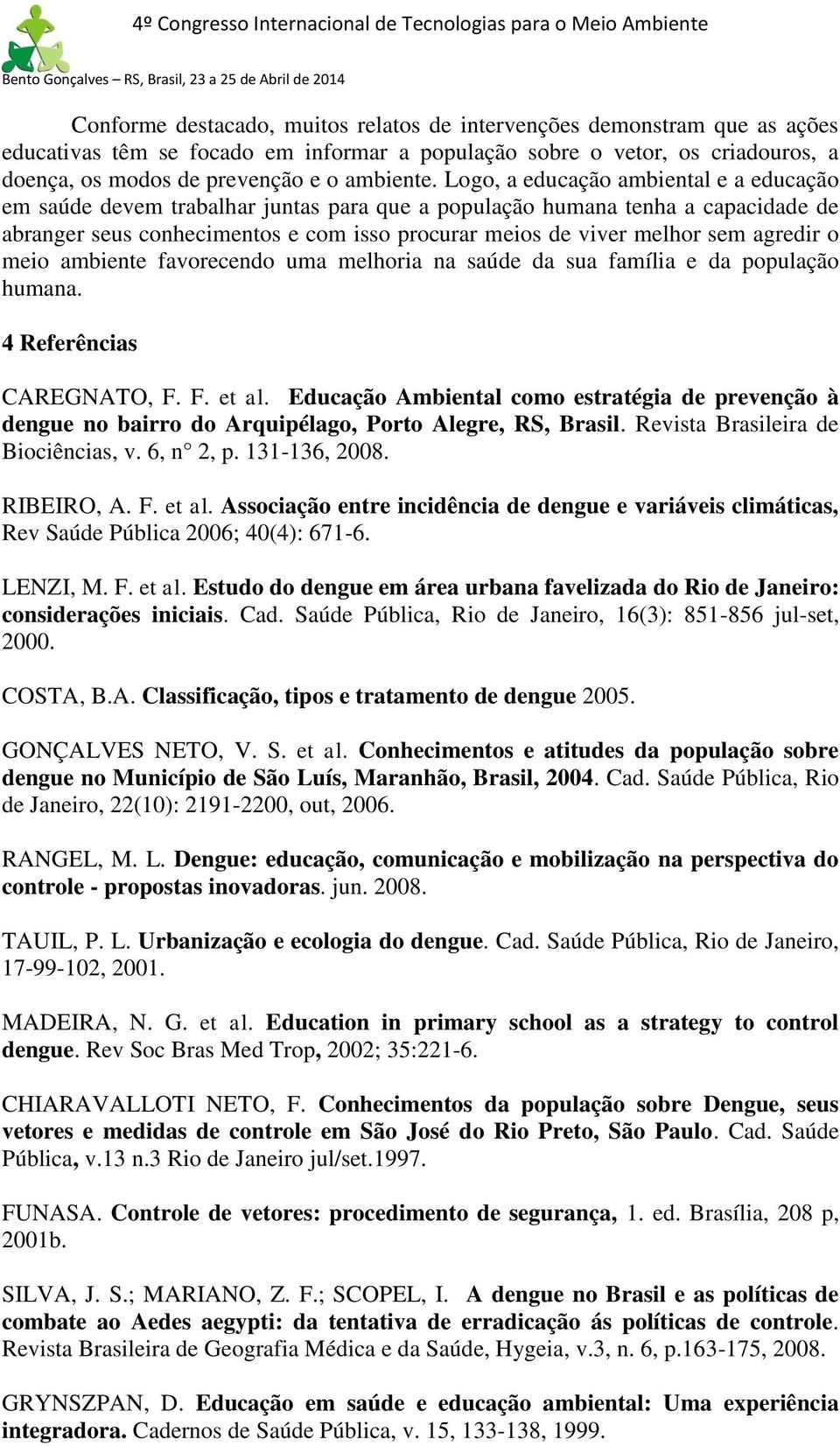 agredir o meio ambiente favorecendo uma melhoria na saúde da sua família e da população humana. 4 Referências CAREGNATO, F. F. et al.