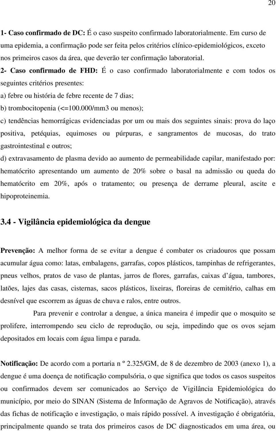 2- Caso confirmado de FHD: É o caso confirmado laboratorialmente e com todos os seguintes critérios presentes: a) febre ou história de febre recente de 7 dias; b) trombocitopenia (<=100.