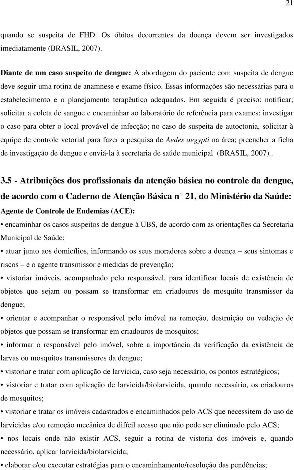 Essas informações são necessárias para o estabelecimento e o planejamento terapêutico adequados.