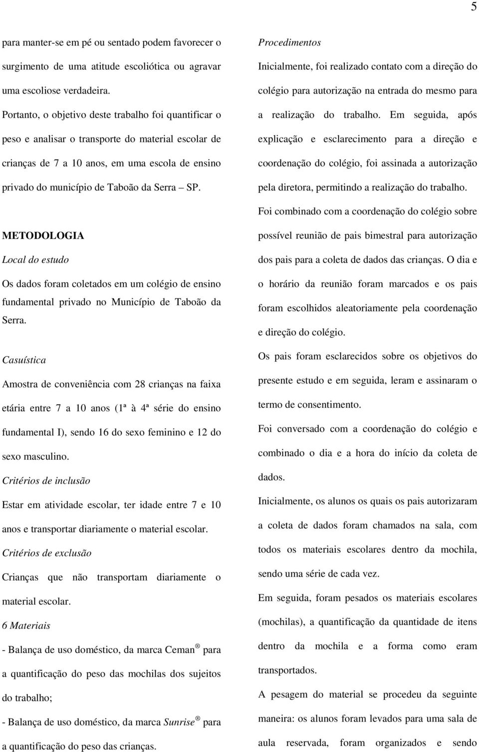 Procedimentos Inicialmente, foi realizado contato com a direção do colégio para autorização na entrada do mesmo para a realização do trabalho.