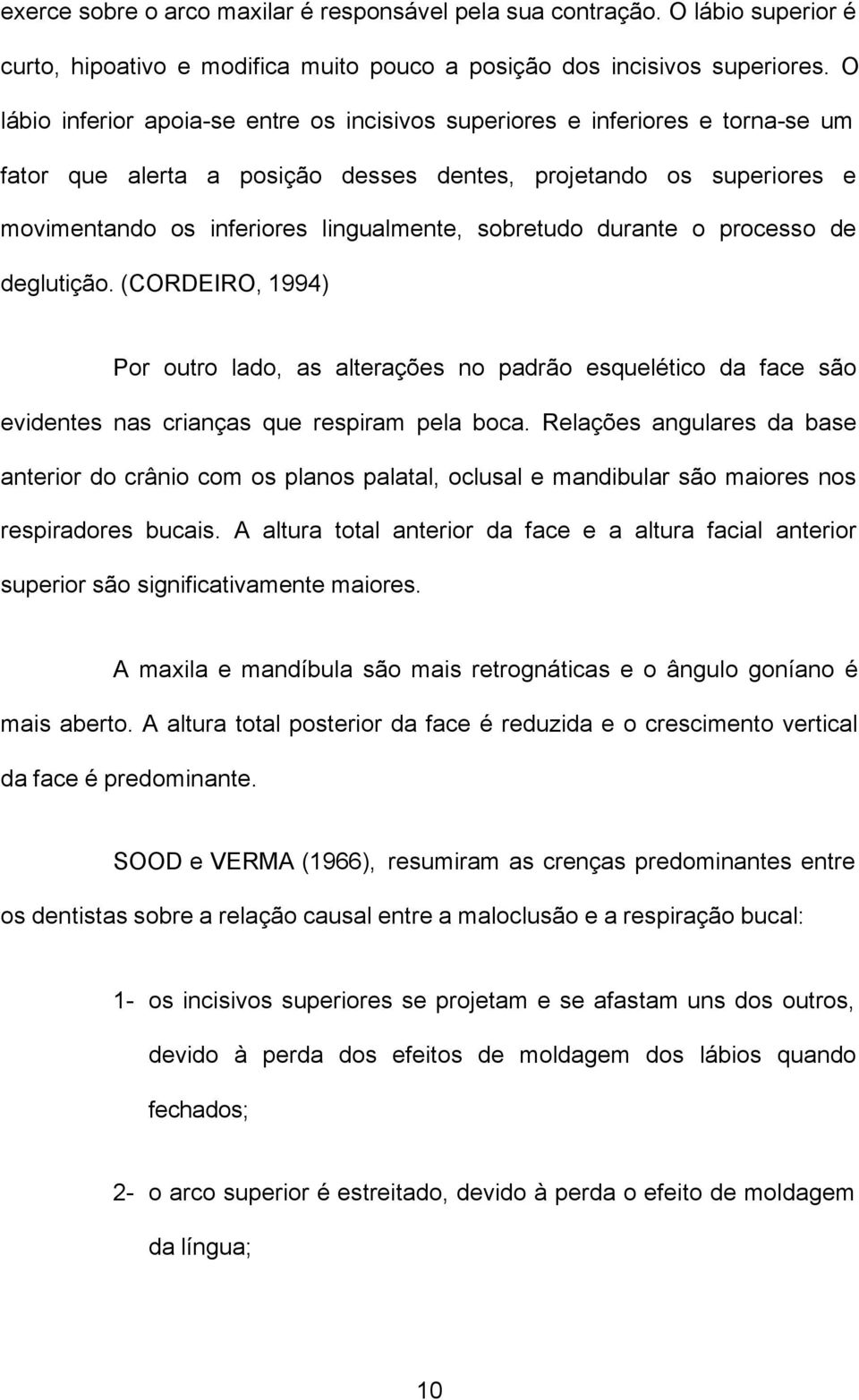 sobretudo durante o processo de deglutição. (CORDEIRO, 1994) Por outro lado, as alterações no padrão esquelético da face são evidentes nas crianças que respiram pela boca.