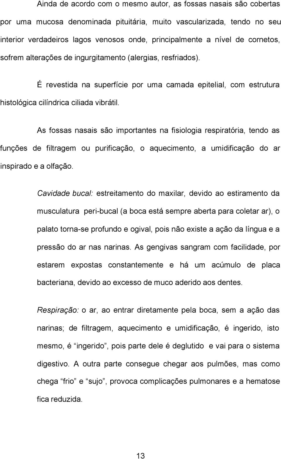 As fossas nasais são importantes na fisiologia respiratória, tendo as funções de filtragem ou purificação, o aquecimento, a umidificação do ar inspirado e a olfação.