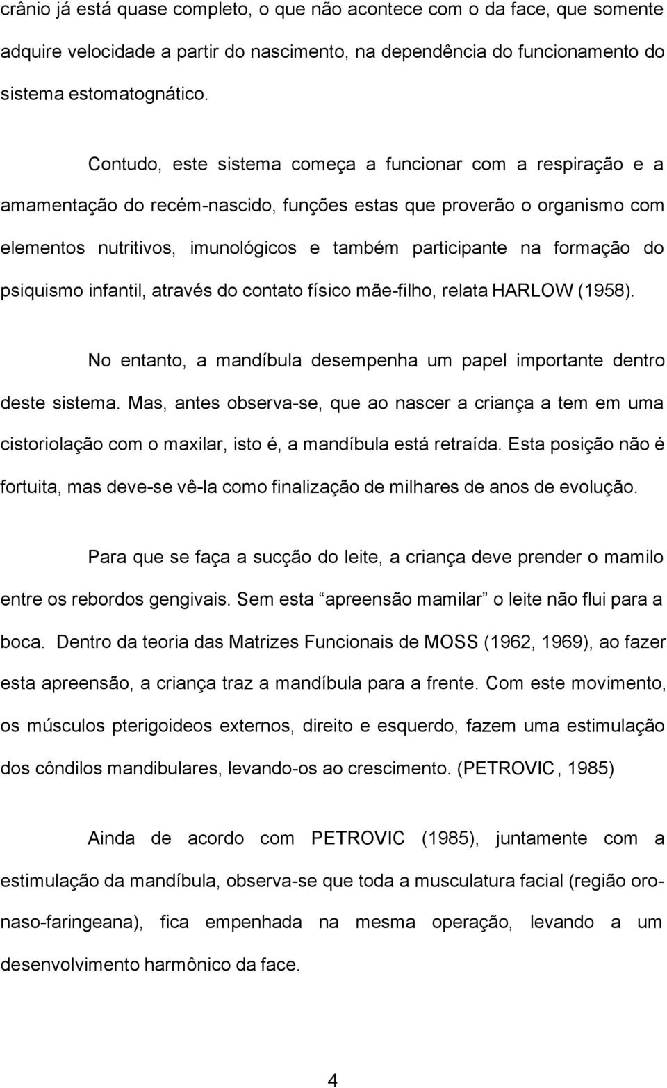 formação do psiquismo infantil, através do contato físico mãe-filho, relata HARLOW (1958). No entanto, a mandíbula desempenha um papel importante dentro deste sistema.