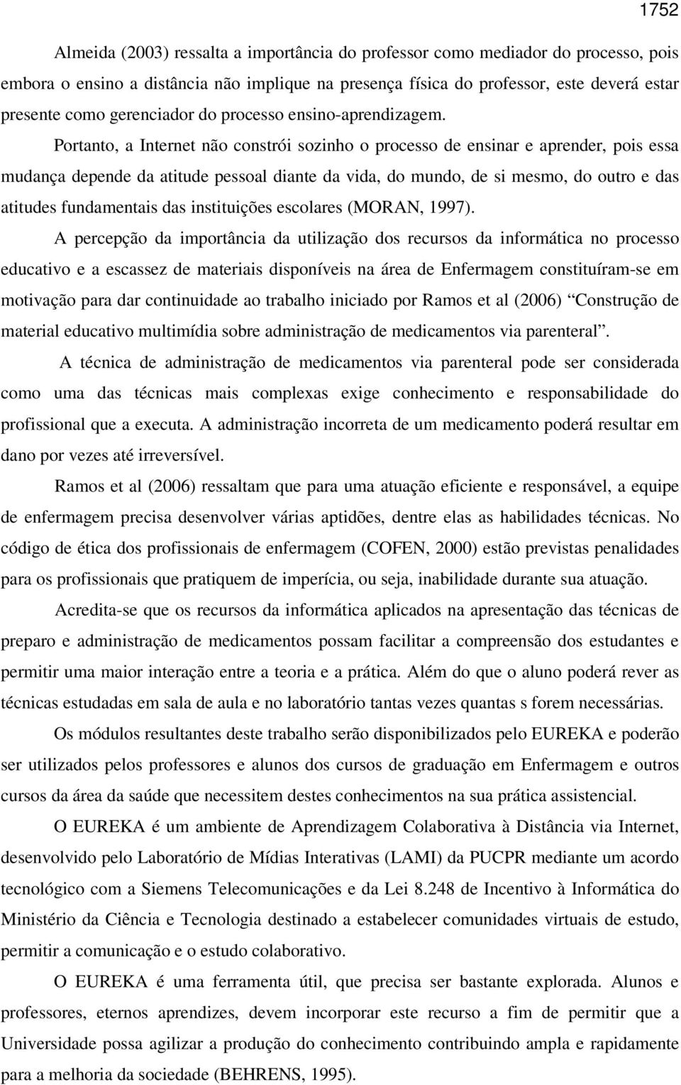 Portanto, a Internet não constrói sozinho o processo de ensinar e aprender, pois essa mudança depende da atitude pessoal diante da vida, do mundo, de si mesmo, do outro e das atitudes fundamentais