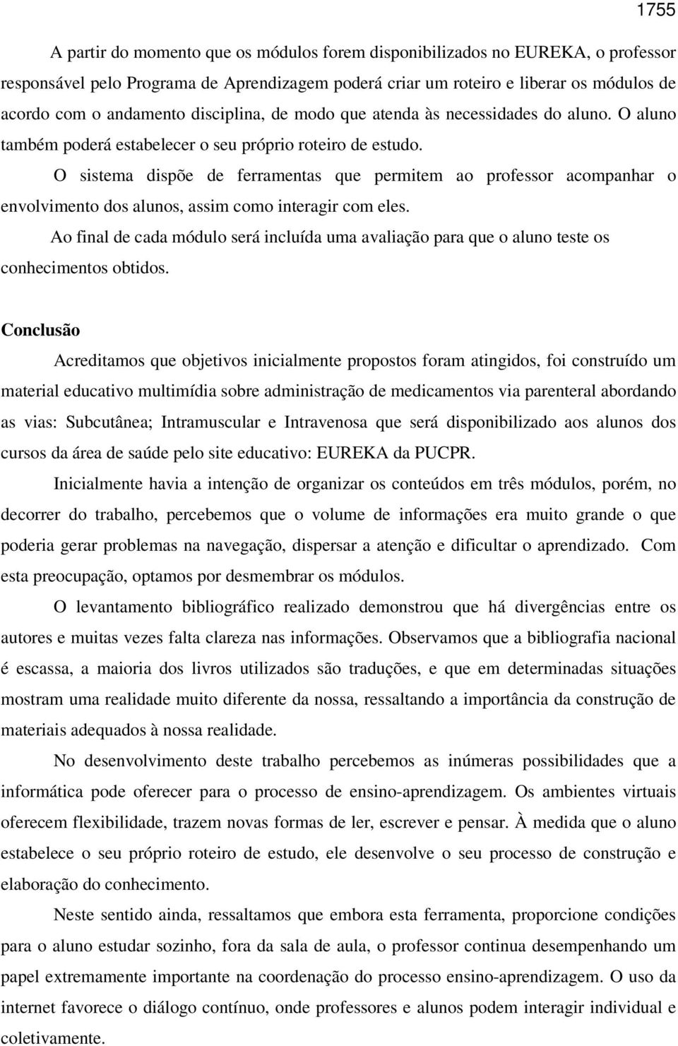 O sistema dispõe de ferramentas que permitem ao professor acompanhar o envolvimento dos alunos, assim como interagir com eles.