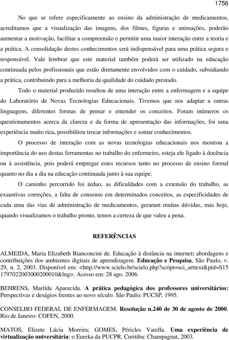 Vale lembrar que este material também poderá ser utilizado na educação continuada pelos profissionais que estão diretamente envolvidos com o cuidado, subsidiando a prática, contribuindo para a