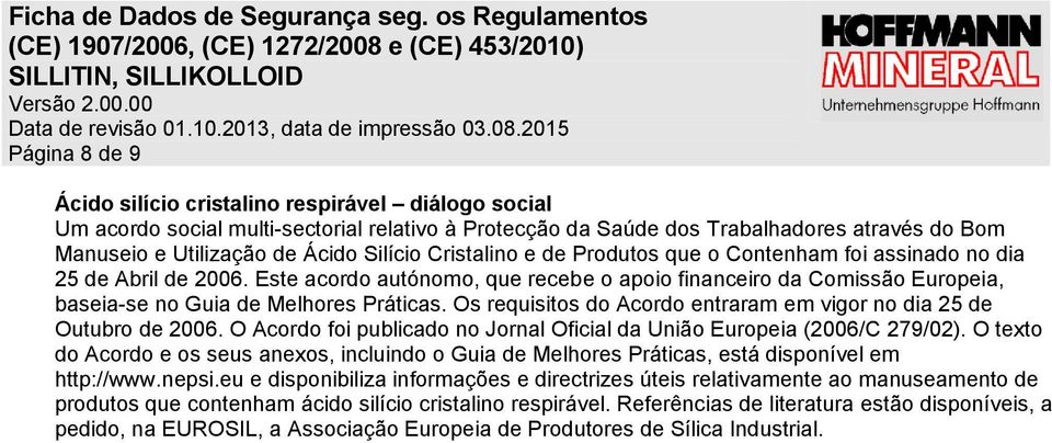 Os requisitos do Acordo entraram em vigor no dia 25 de Outubro de 2006. O Acordo foi publicado no Jornal Oficial da União Europeia (2006/C 279/02).