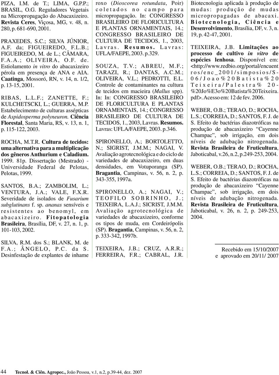 RIBAS, L.L.F.; ZANETTE, F.; KULCHETSCKI, L.; GUERRA, M.P. Estabelecimento de culturas assépticas de Aspidosperma polyneuron. Ciência Florestal, Santa Maria, RS, v., n., p. 5-, 00. ROCHA, M.T.R. Cultura de tecidos: uma alternativa para a multiplicação dos gêneros Anthurium e Caladium.