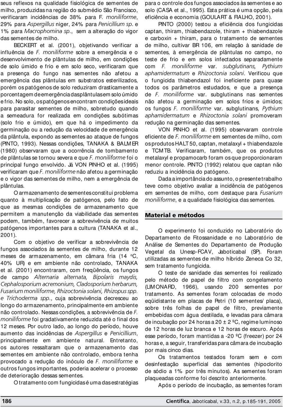 moniliforme sobre a emergência e o desenvolvimento de plântulas de milho, em condições de solo úmido e frio e em solo seco, verificaram que a presença do fungo nas sementes não afetou a emergência